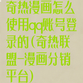 奇热漫画怎么使用qq账号登录的(奇热联盟-漫画分销平台)