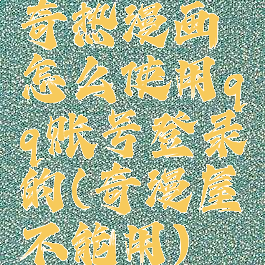 奇热漫画怎么使用qq账号登录的(奇漫屋不能用)