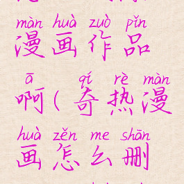 奇热漫画怎么删除漫画作品啊(奇热漫画怎么删除漫画作品啊视频)