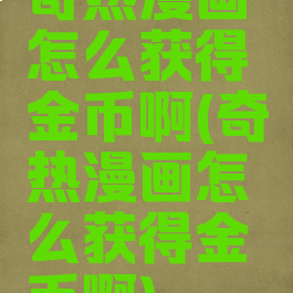 奇热漫画怎么获得金币啊(奇热漫画怎么获得金币啊)