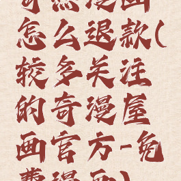 奇热漫画怎么退款(较多关注的奇漫屋画官方-免费漫画)