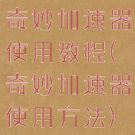 奇妙加速器使用教程(奇妙加速器使用方法)