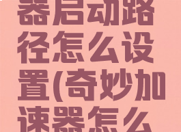 奇妙加速器启动路径怎么设置(奇妙加速器怎么加速)