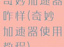 奇妙加速器咋样(奇妙加速器使用教程)