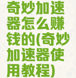 奇妙加速器怎么赚钱的(奇妙加速器使用教程)