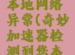 奇妙加速器检测到本地网络异常(奇妙加速器检测到您本地网络异常)