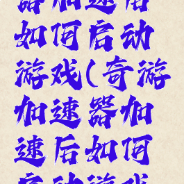 奇游加速器加速后如何启动游戏(奇游加速器加速后如何启动游戏功能)