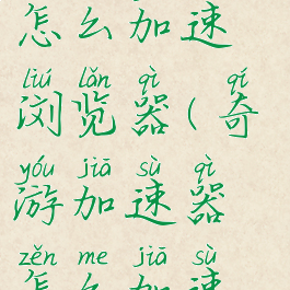 奇游加速器怎么加速浏览器(奇游加速器怎么加速网页)