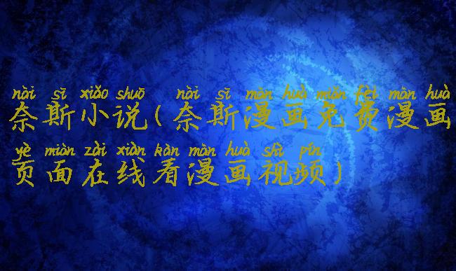 奈斯小说(奈斯漫画免费漫画页面在线看漫画视频)
