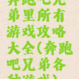 奔跑吧兄弟里所有游戏攻略大全(奔跑吧兄弟各种游戏)