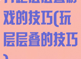 奔跑层层叠游戏的技巧(玩层层叠的技巧)