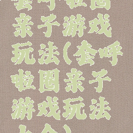 套呼啦圈亲子游戏玩法(套呼啦圈亲子游戏玩法大全)