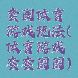 套圈体育游戏玩法(体育游戏套套圈圈)