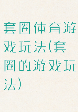 套圈体育游戏玩法(套圈的游戏玩法)