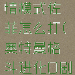 奥特曼格斗进化0剧情模式佐菲怎么打(奥特曼格斗进化0剧情通关佐菲)
