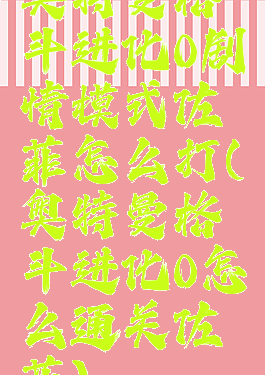 奥特曼格斗进化0剧情模式佐菲怎么打(奥特曼格斗进化0怎么通关佐菲)