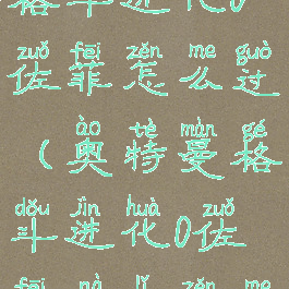 奥特曼游戏格斗进化0佐菲怎么过(奥特曼格斗进化0佐菲那里怎么过)