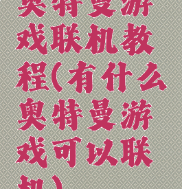 奥特曼游戏联机教程(有什么奥特曼游戏可以联机)