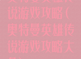 奥特曼英雄传说游戏攻略(奥特曼英雄传说游戏攻略大全)