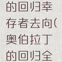 奥伯拉丁的回归幸存者去向(奥伯拉丁的回归全人物遭遇)