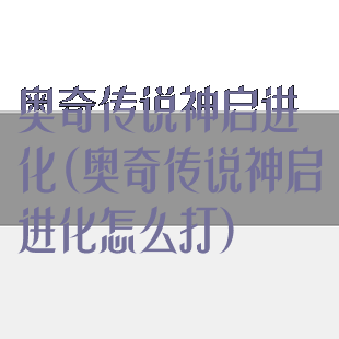 奥奇传说神启进化(奥奇传说神启进化怎么打)