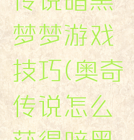 奥奇传说传说暗黑梦梦游戏技巧(奥奇传说怎么获得暗黑梦梦)