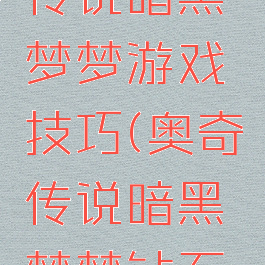 奥奇传说传说暗黑梦梦游戏技巧(奥奇传说暗黑梦梦钻石天启)