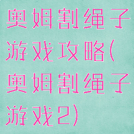 奥姆割绳子游戏攻略(奥姆割绳子游戏2)