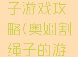 奥姆割绳子游戏攻略(奥姆割绳子的游戏)