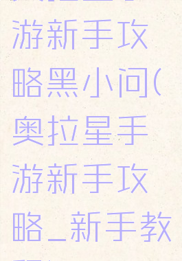 奥拉星手游新手攻略黑小问(奥拉星手游新手攻略_新手教程)