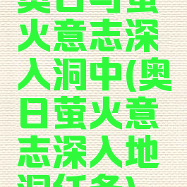 奥日与萤火意志深入洞中(奥日萤火意志深入地洞任务)