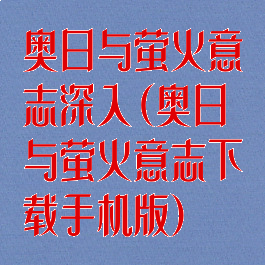 奥日与萤火意志深入(奥日与萤火意志下载手机版)