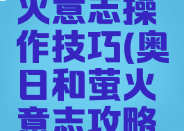 奥日和萤火意志操作技巧(奥日和萤火意志攻略技能)