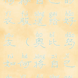 奥比岛如何将自己的衣服送给好友(奥比岛如何将自己的衣服送给好友用)