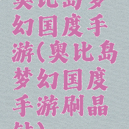 奥比岛梦幻国度手游(奥比岛梦幻国度手游刷晶钻)