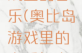 奥比岛游戏里的音乐(奥比岛游戏里的音乐怎么关)