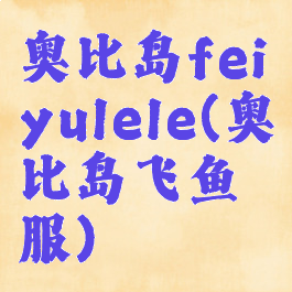 奥比岛feiyulele(奥比岛飞鱼服)
