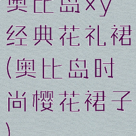 奥比岛xy经典花礼裙(奥比岛时尚樱花裙子)