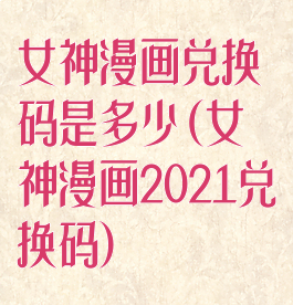 女神漫画兑换码是多少(女神漫画2021兑换码)