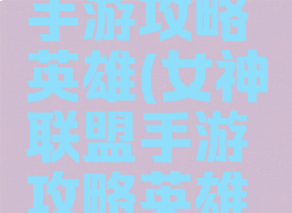 女神联盟手游攻略英雄(女神联盟手游攻略英雄推荐)