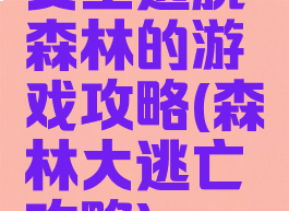 女主逃脱森林的游戏攻略(森林大逃亡攻略)