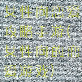 女性向恋爱攻略手游(女性向的恋爱游戏)