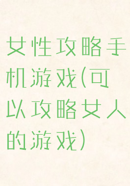 女性攻略手机游戏(可以攻略女人的游戏)