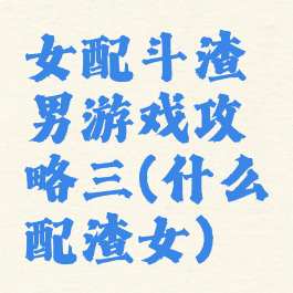 女配斗渣男游戏攻略三(什么配渣女)