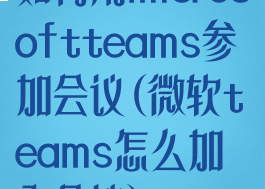 如何用microsoftteams参加会议(微软teams怎么加入会议)