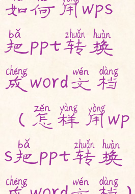 如何用wps把ppt转换成word文档(怎样用wps把ppt转换成word文档)