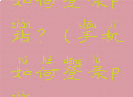 如何登录p站?(手机如何登录p站)