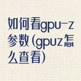 如何看gpu-z参数(gpuz怎么查看)