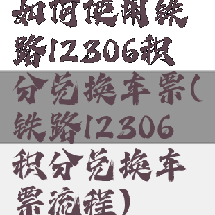 如何使用铁路12306积分兑换车票(铁路12306积分兑换车票流程)