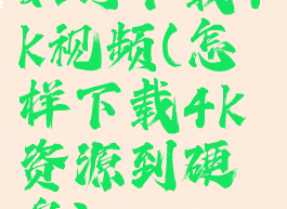 如何下载4k视频(怎样下载4k资源到硬盘)